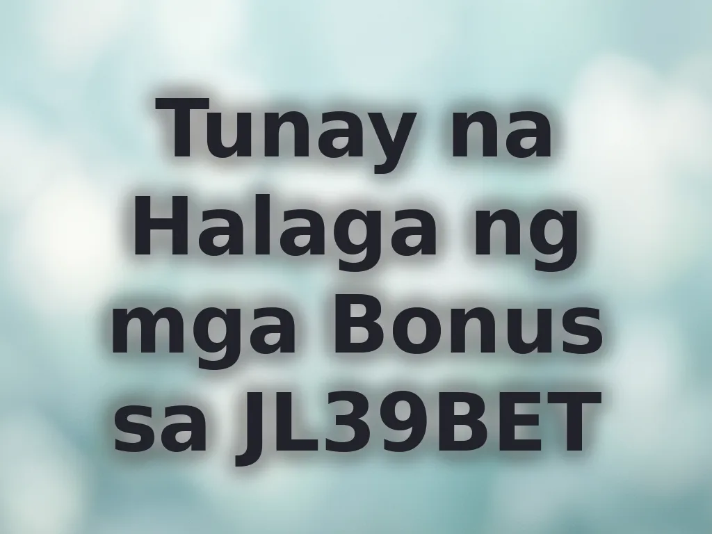 Tunay na Halaga ng mga Bonus sa JL39BET